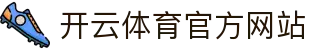 开云（kaiyun）官方网站APP入口 - 体育直播与数据中心
